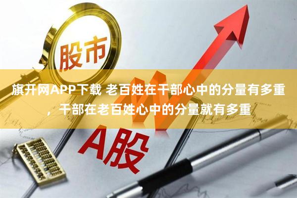 旗开网APP下载 老百姓在干部心中的分量有多重，干部在老百姓心中的分量就有多重