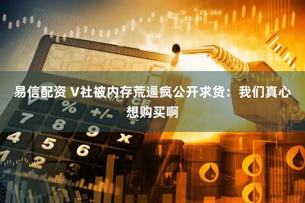 易信配资 V社被内存荒逼疯公开求货：我们真心想购买啊