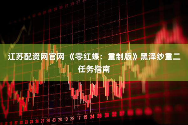 江苏配资网官网 《零红蝶：重制版》黑泽纱重二任务指南