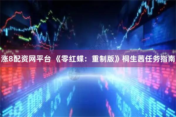 涨8配资网平台 《零红蝶：重制版》桐生茜任务指南