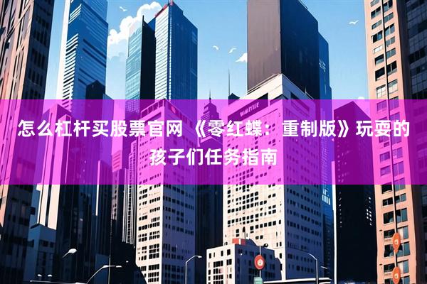 怎么杠杆买股票官网 《零红蝶：重制版》玩耍的孩子们任务指南