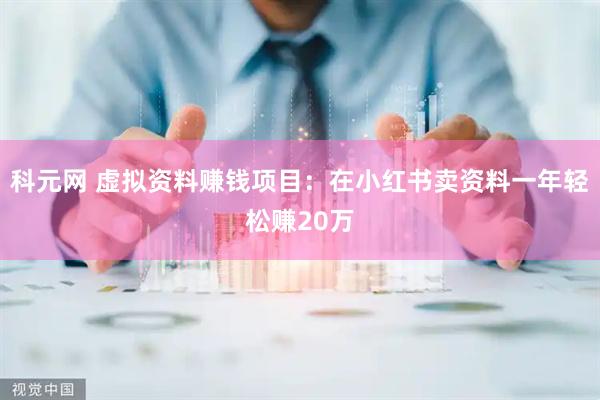 科元网 虚拟资料赚钱项目：在小红书卖资料一年轻松赚20万