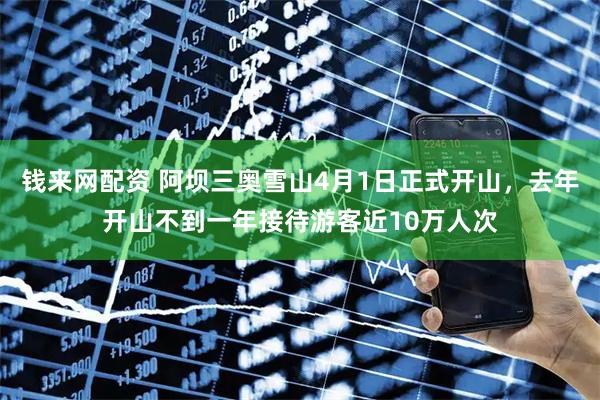 钱来网配资 阿坝三奥雪山4月1日正式开山，去年开山不到一年接待游客近10万人次