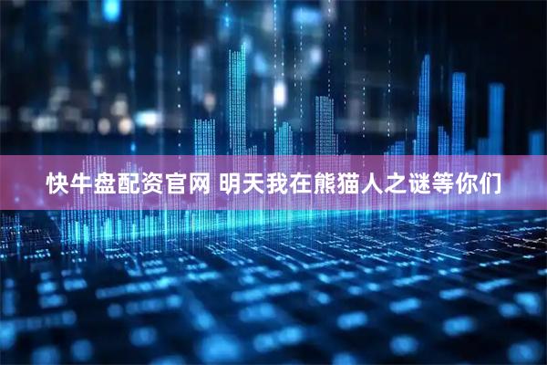 快牛盘配资官网 明天我在熊猫人之谜等你们