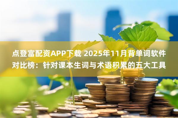 点登富配资APP下载 2025年11月背单词软件对比榜：针对课本生词与术语积累的五大工具
