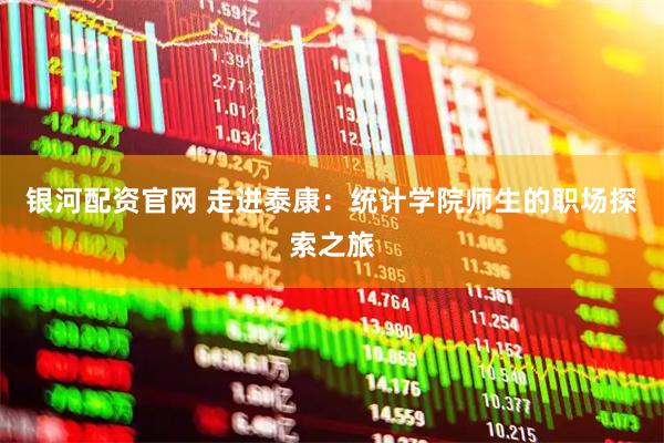 银河配资官网 走进泰康：统计学院师生的职场探索之旅
