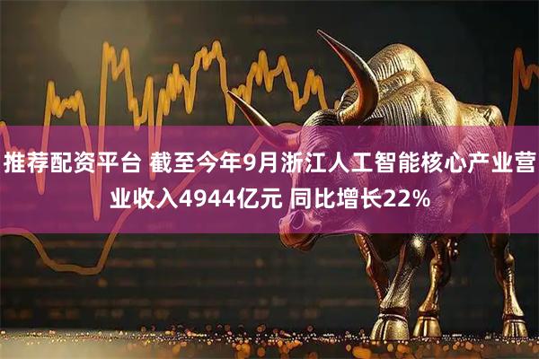 推荐配资平台 截至今年9月浙江人工智能核心产业营业收入4944亿元 同比增长22%