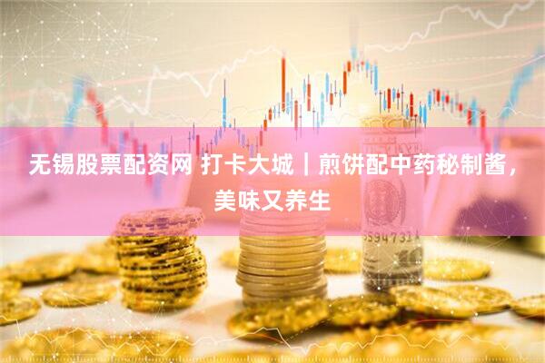 无锡股票配资网 打卡大城｜煎饼配中药秘制酱，美味又养生