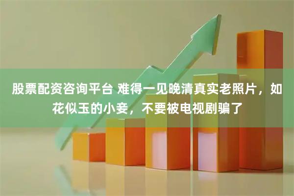 股票配资咨询平台 难得一见晚清真实老照片，如花似玉的小妾，不要被电视剧骗了
