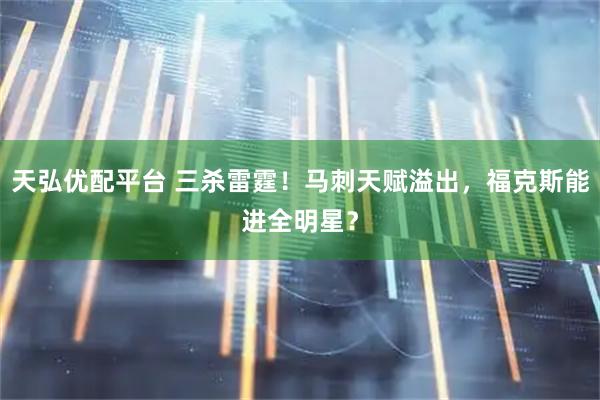 天弘优配平台 三杀雷霆！马刺天赋溢出，福克斯能进全明星？