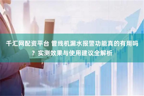 千汇网配资平台 管线机漏水报警功能真的有用吗？实测效果与使用建议全解析