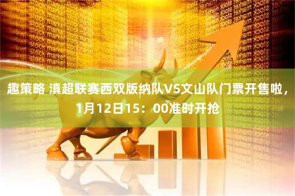 趣策略 滇超联赛西双版纳队VS文山队门票开售啦，1月12日15：00准时开抢
