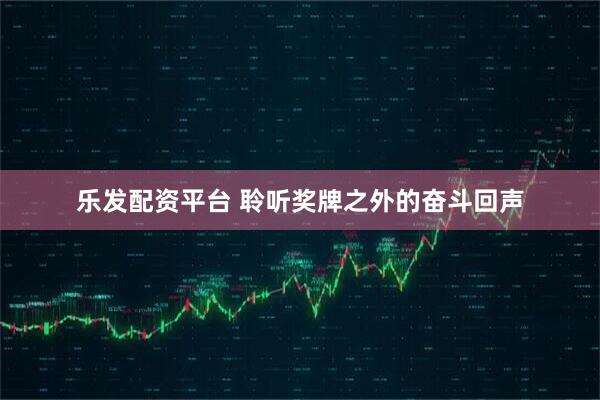 乐发配资平台 聆听奖牌之外的奋斗回声