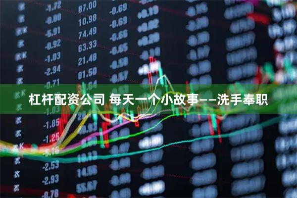 杠杆配资公司 每天一个小故事——洗手奉职