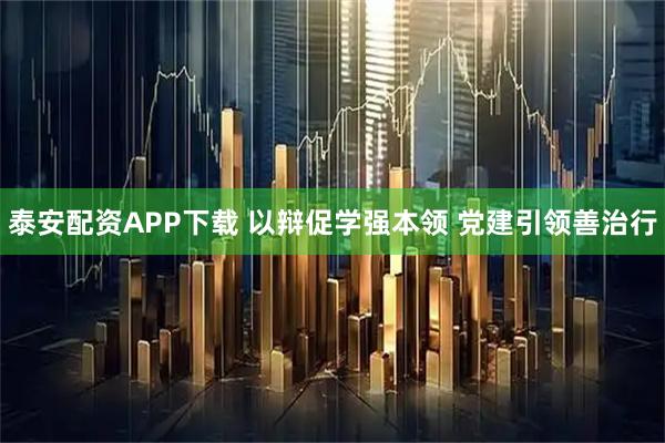 泰安配资APP下载 以辩促学强本领 党建引领善治行